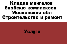 Кладка мангалов, барбекю комплексов - Московская обл. Строительство и ремонт » Услуги   